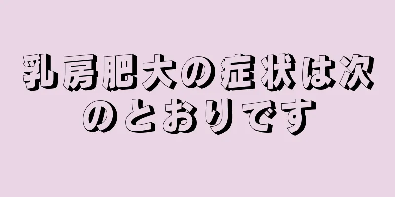 乳房肥大の症状は次のとおりです