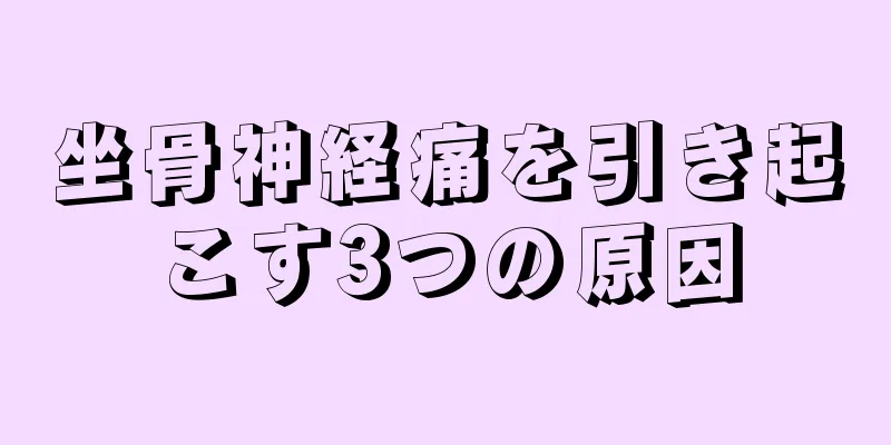 坐骨神経痛を引き起こす3つの原因