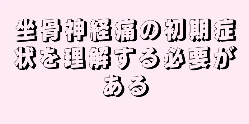 坐骨神経痛の初期症状を理解する必要がある