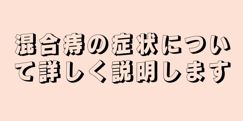 混合痔の症状について詳しく説明します
