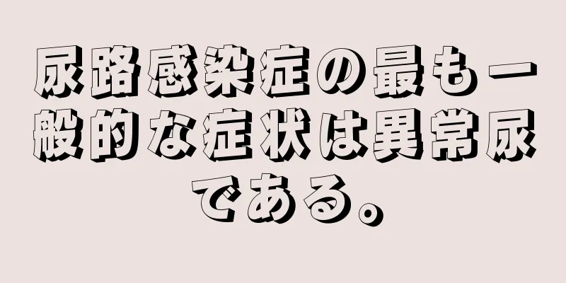 尿路感染症の最も一般的な症状は異常尿である。