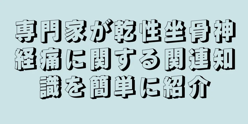 専門家が乾性坐骨神経痛に関する関連知識を簡単に紹介