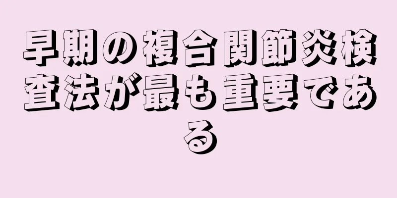 早期の複合関節炎検査法が最も重要である
