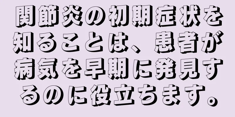関節炎の初期症状を知ることは、患者が病気を早期に発見するのに役立ちます。