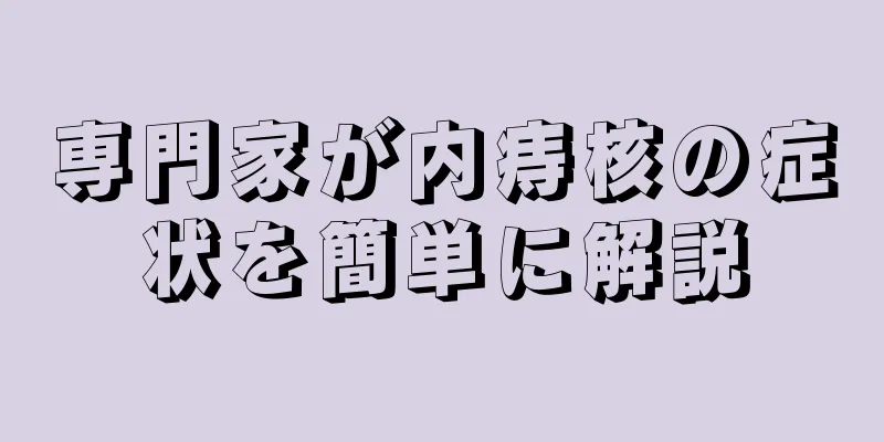 専門家が内痔核の症状を簡単に解説