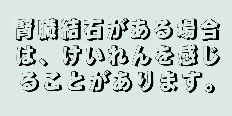 腎臓結石がある場合は、けいれんを感じることがあります。
