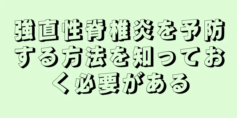 強直性脊椎炎を予防する方法を知っておく必要がある