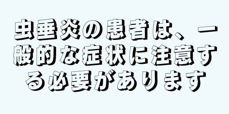 虫垂炎の患者は、一般的な症状に注意する必要があります