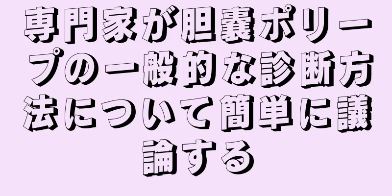 専門家が胆嚢ポリープの一般的な診断方法について簡単に議論する