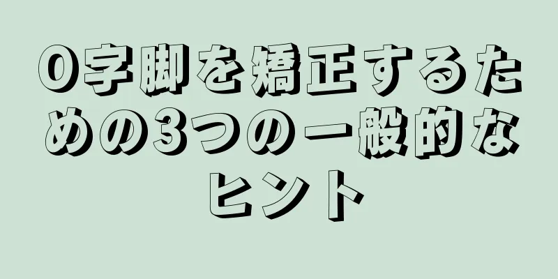 O字脚を矯正するための3つの一般的なヒント