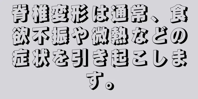 脊椎変形は通常、食欲不振や微熱などの症状を引き起こします。