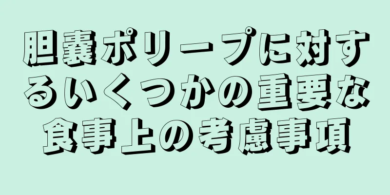 胆嚢ポリープに対するいくつかの重要な食事上の考慮事項