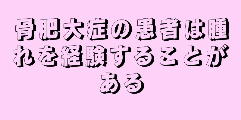 骨肥大症の患者は腫れを経験することがある