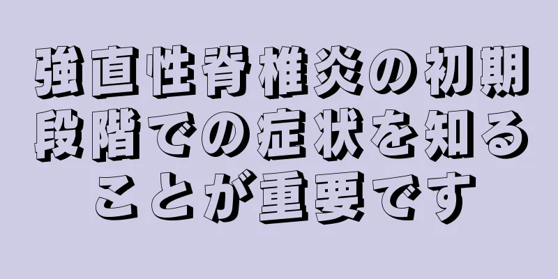 強直性脊椎炎の初期段階での症状を知ることが重要です
