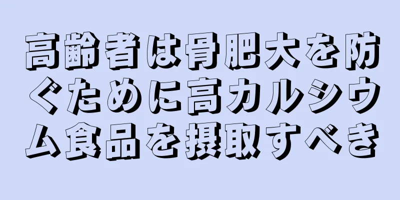 高齢者は骨肥大を防ぐために高カルシウム食品を摂取すべき