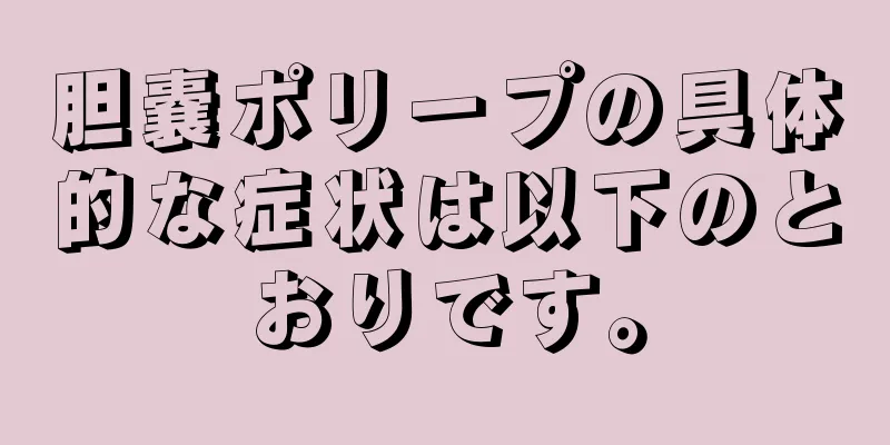 胆嚢ポリープの具体的な症状は以下のとおりです。