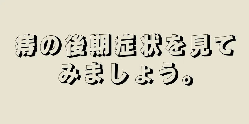 痔の後期症状を見てみましょう。