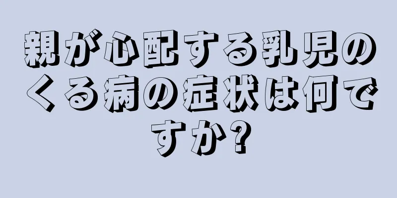 親が心配する乳児のくる病の症状は何ですか?