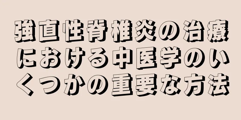 強直性脊椎炎の治療における中医学のいくつかの重要な方法