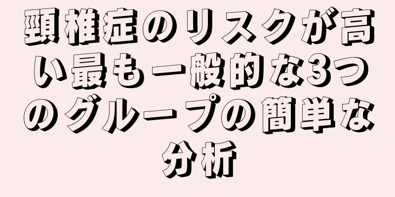 頸椎症のリスクが高い最も一般的な3つのグループの簡単な分析