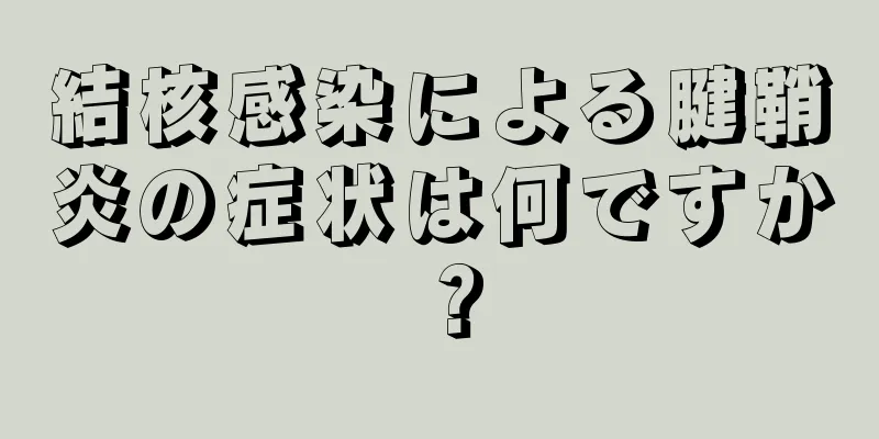 結核感染による腱鞘炎の症状は何ですか？
