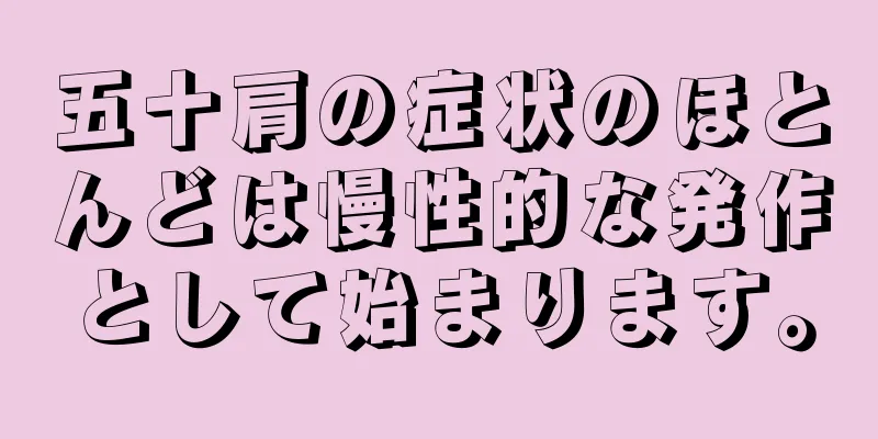 五十肩の症状のほとんどは慢性的な発作として始まります。