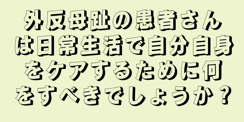 外反母趾の患者さんは日常生活で自分自身をケアするために何をすべきでしょうか？