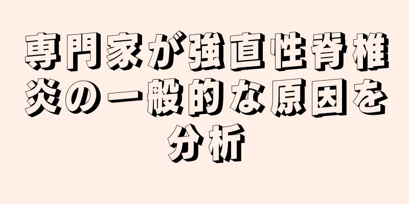 専門家が強直性脊椎炎の一般的な原因を分析