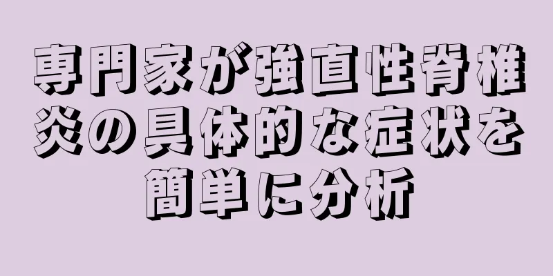 専門家が強直性脊椎炎の具体的な症状を簡単に分析
