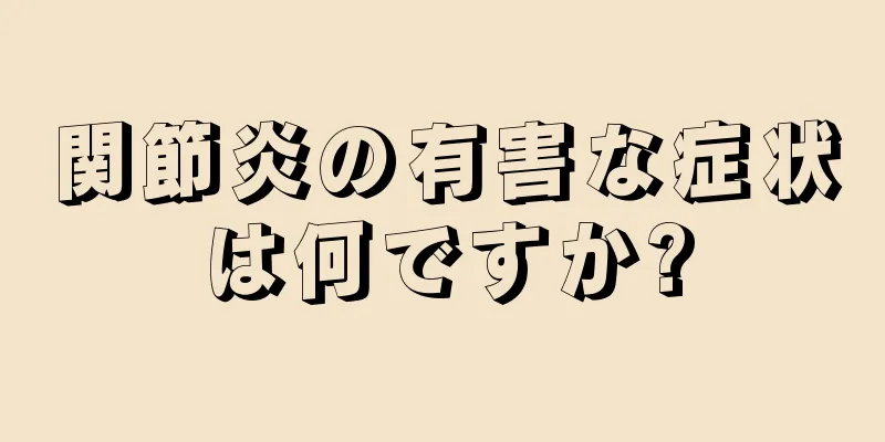 関節炎の有害な症状は何ですか?