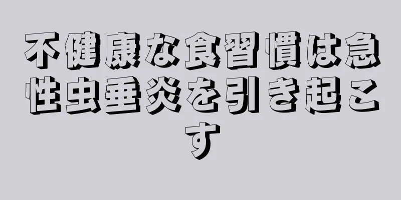 不健康な食習慣は急性虫垂炎を引き起こす