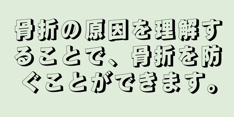 骨折の原因を理解することで、骨折を防ぐことができます。