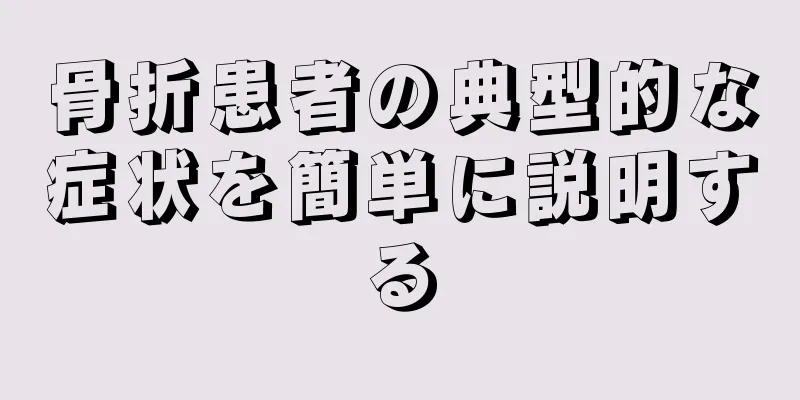 骨折患者の典型的な症状を簡単に説明する