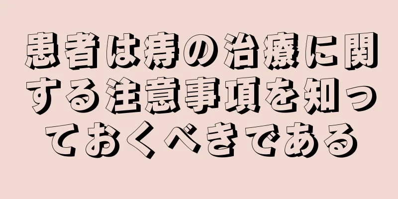 患者は痔の治療に関する注意事項を知っておくべきである