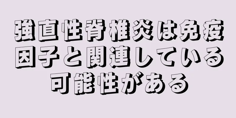 強直性脊椎炎は免疫因子と関連している可能性がある