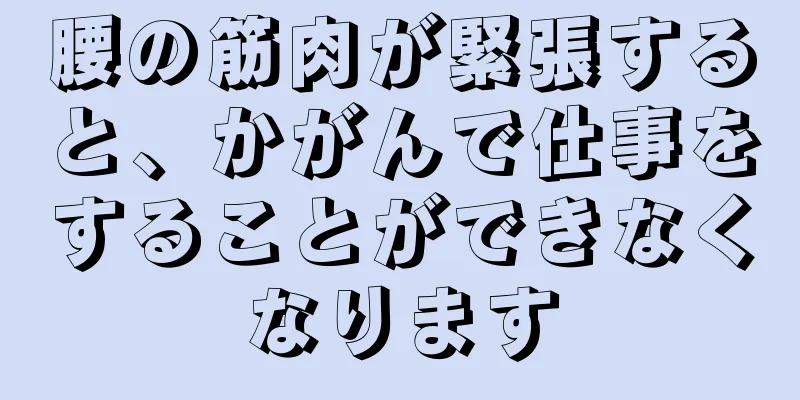 腰の筋肉が緊張すると、かがんで仕事をすることができなくなります