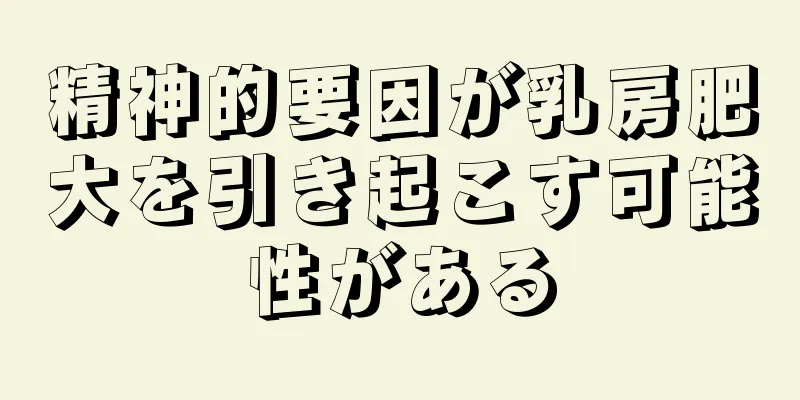 精神的要因が乳房肥大を引き起こす可能性がある