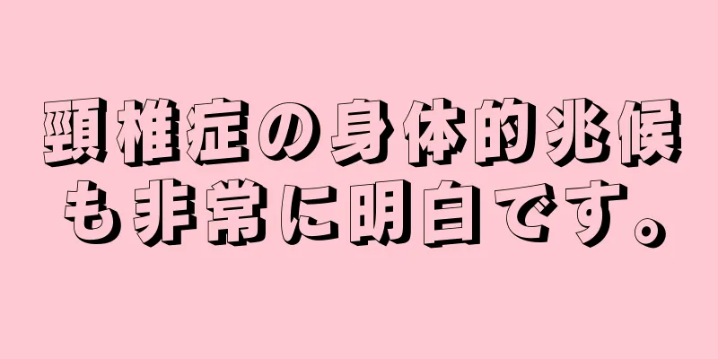 頸椎症の身体的兆候も非常に明白です。