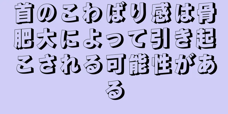 首のこわばり感は骨肥大によって引き起こされる可能性がある
