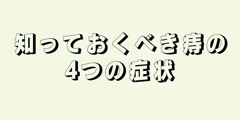 知っておくべき痔の4つの症状