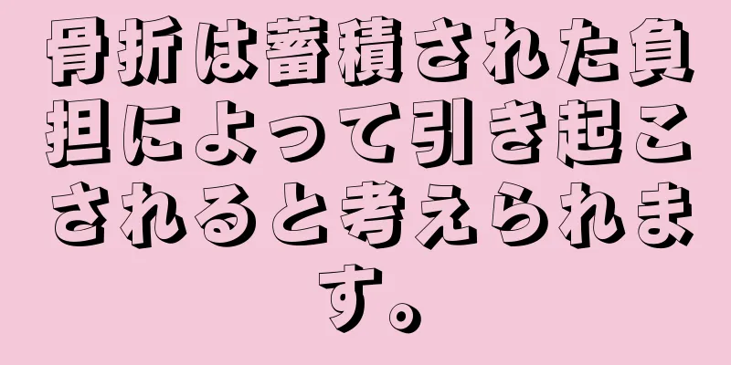 骨折は蓄積された負担によって引き起こされると考えられます。