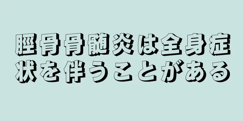 脛骨骨髄炎は全身症状を伴うことがある