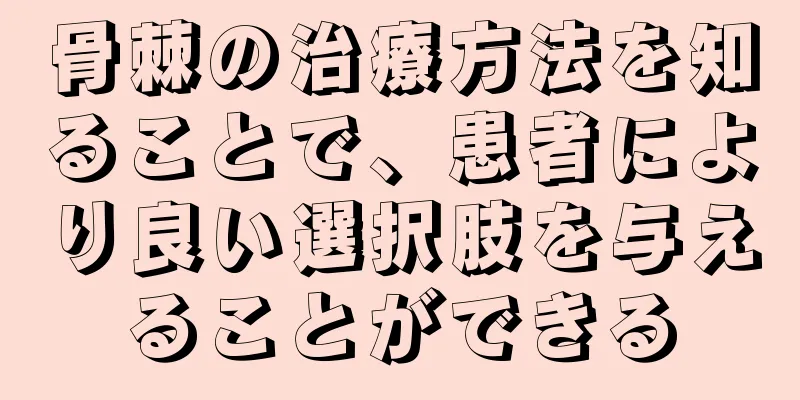 骨棘の治療方法を知ることで、患者により良い選択肢を与えることができる