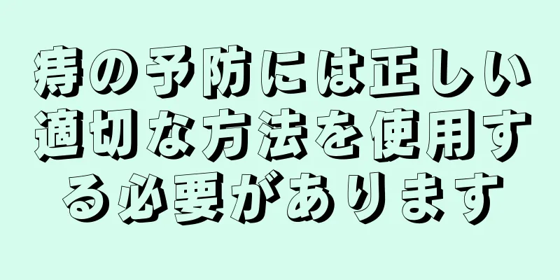痔の予防には正しい適切な方法を使用する必要があります