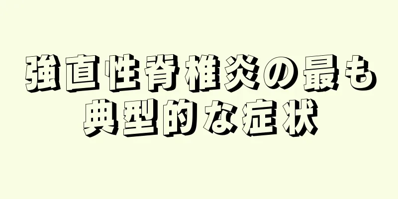 強直性脊椎炎の最も典型的な症状