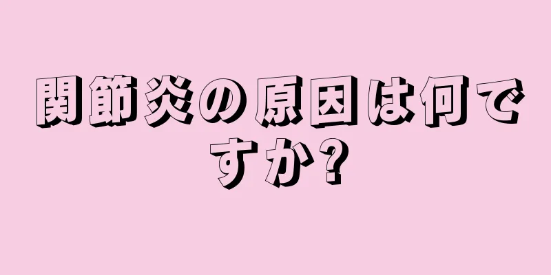 関節炎の原因は何ですか?