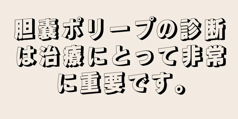 胆嚢ポリープの診断は治療にとって非常に重要です。