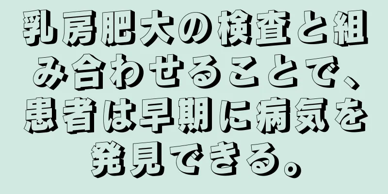 乳房肥大の検査と組み合わせることで、患者は早期に病気を発見できる。