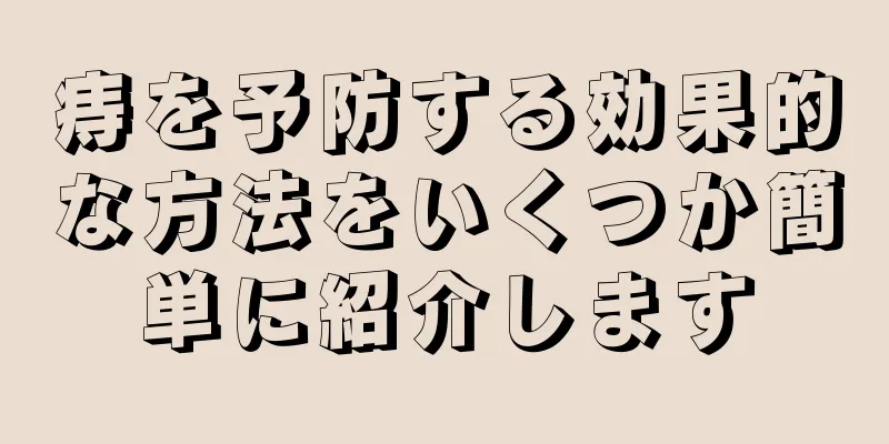 痔を予防する効果的な方法をいくつか簡単に紹介します