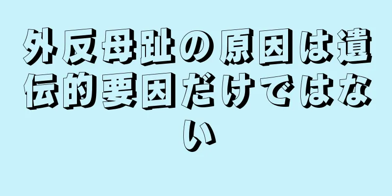 外反母趾の原因は遺伝的要因だけではない